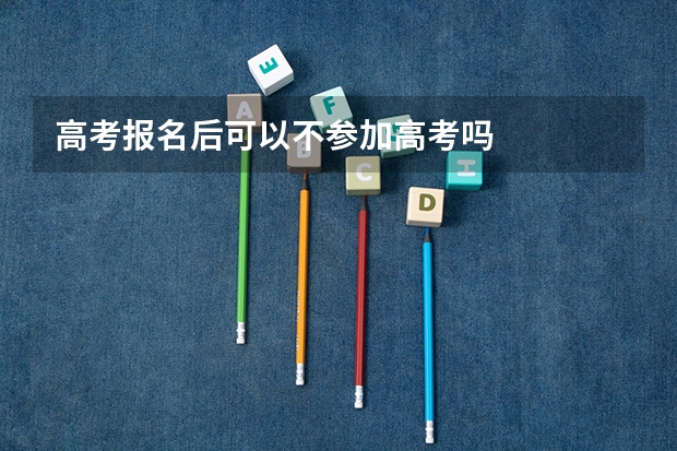 高考报名后可以不参加高考吗