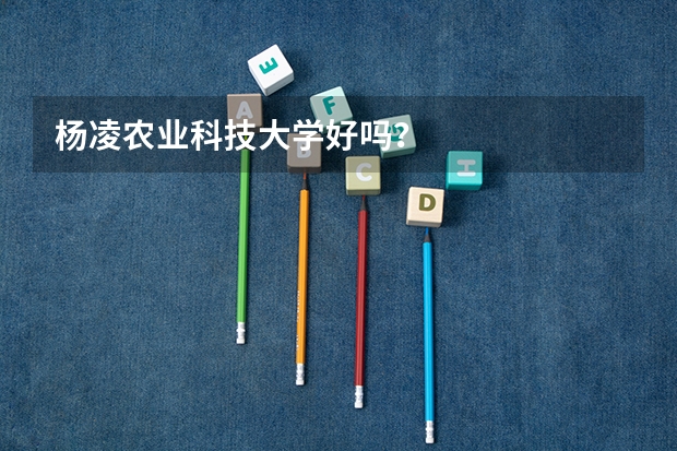 杨凌农业科技大学好吗？