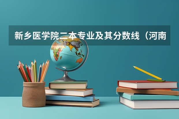 新乡医学院二本专业及其分数线（河南民办二本院校排名及录取分数）