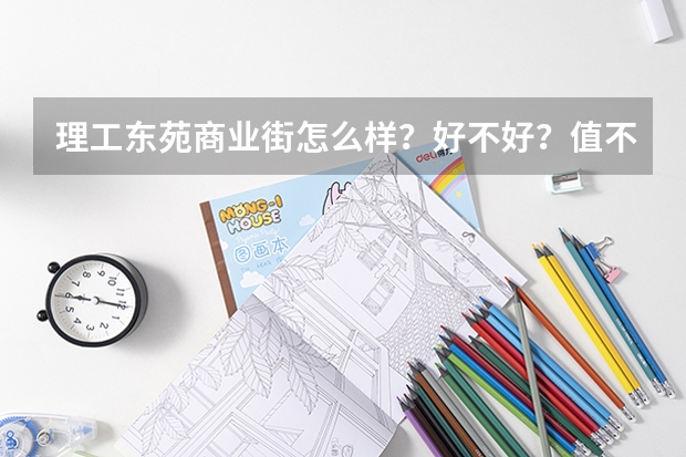 理工东苑商业街怎么样？好不好？值不值得买？