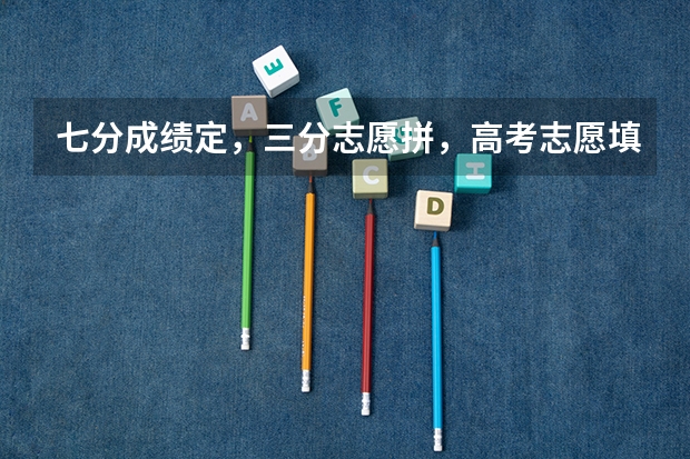 七分成绩定，三分志愿拼，高考志愿填报有哪些技巧？