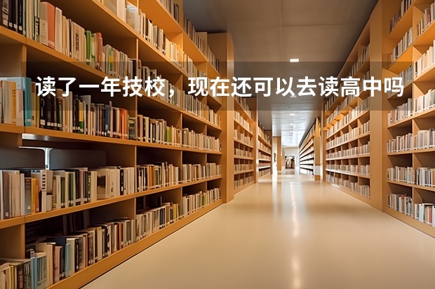 读了一年技校，现在还可以去读高中吗？ 帮帮我。