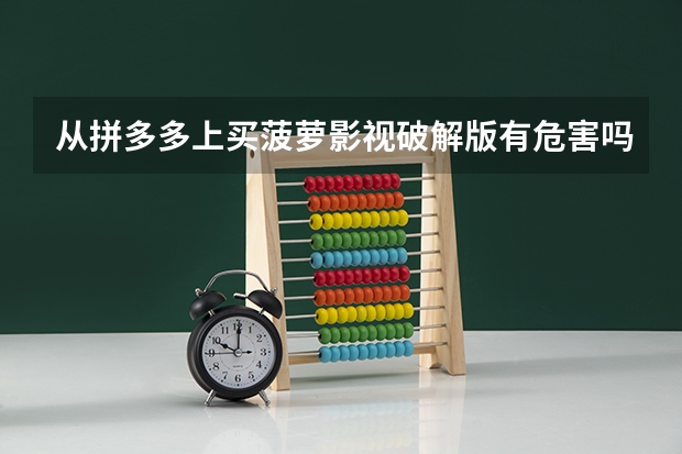 从拼多多上买菠萝影视破解版有危害吗