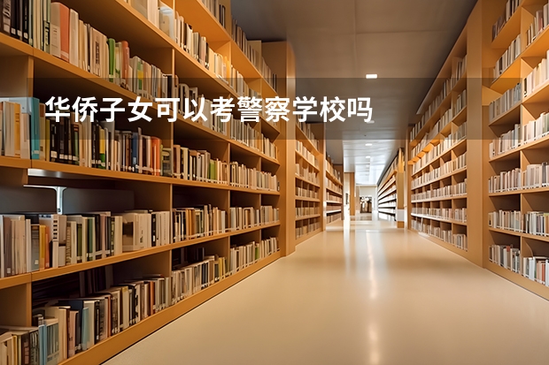 华侨子女可以考警察学校吗