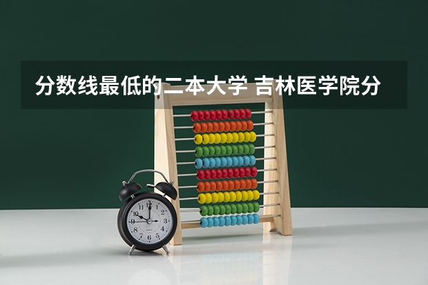 分数线最低的二本大学 吉林医学院分数线
