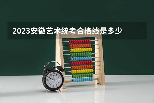 2023安徽艺术统考合格线是多少