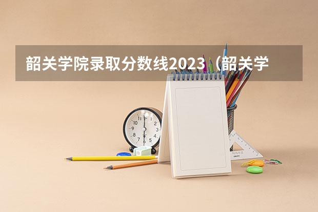 韶关学院录取分数线2023（韶关学院录取分数线2023）