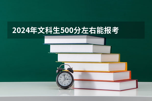 2024年文科生500分左右能报考什么学校