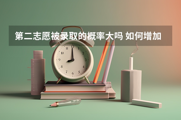 第二志愿被录取的概率大吗 如何增加录取率