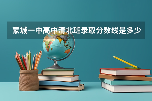 蒙城一中高中清北班录取分数线是多少