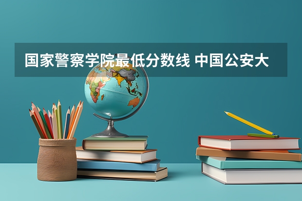 国家警察学院最低分数线 中国公安大学2023分数线