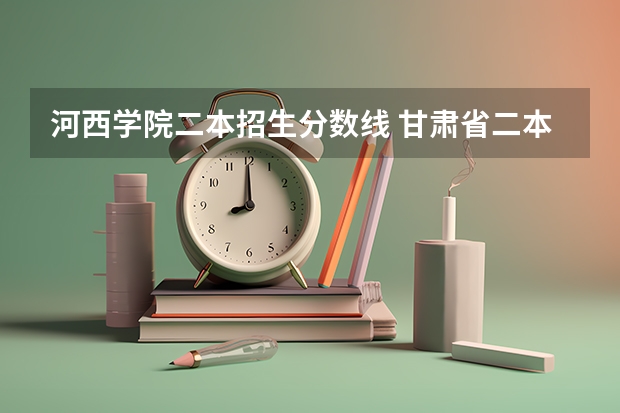 河西学院二本招生分数线 甘肃省二本公办学校及录取分数线