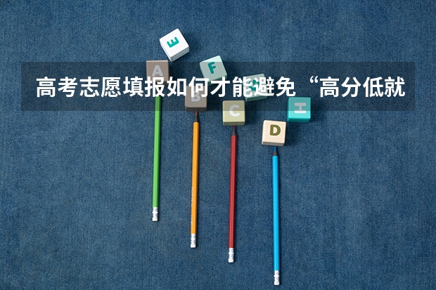 高考志愿填报如何才能避免“高分低就”的情况出现