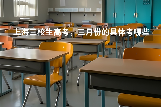 上海三校生高考，三月份的具体考哪些科目？