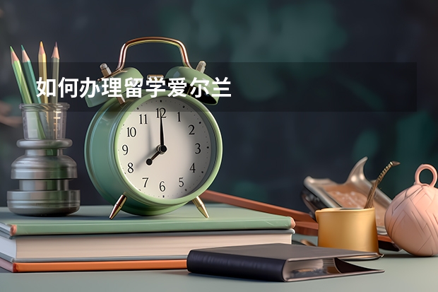 如何办理留学爱尔兰