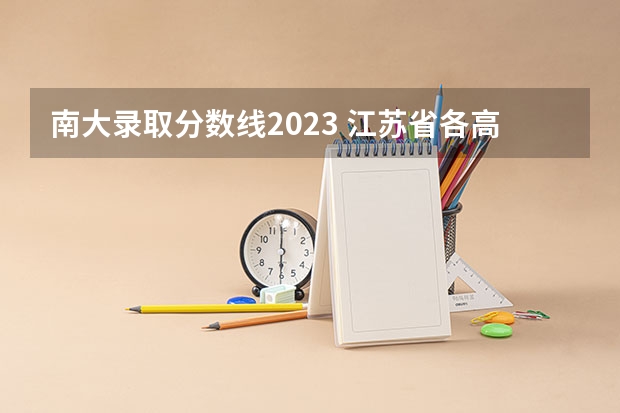 南大录取分数线2023 江苏省各高校录取分数