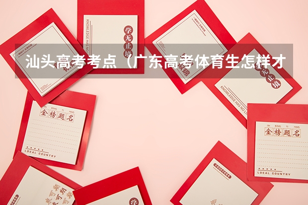 汕头高考考点（广东高考体育生怎样才能考进深圳大学）