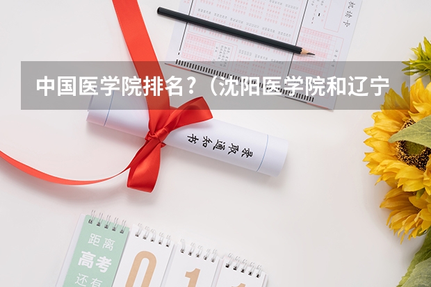 中国医学院排名?（沈阳医学院和辽宁医学院 学校比较）