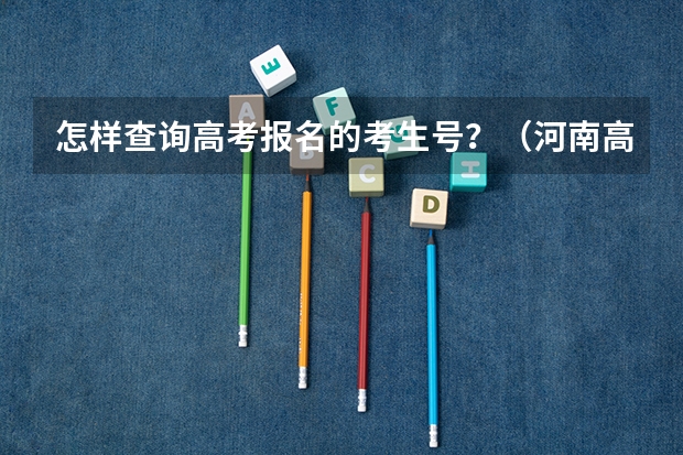 怎样查询高考报名的考生号?(河南高考报名平台登录入口在哪儿)