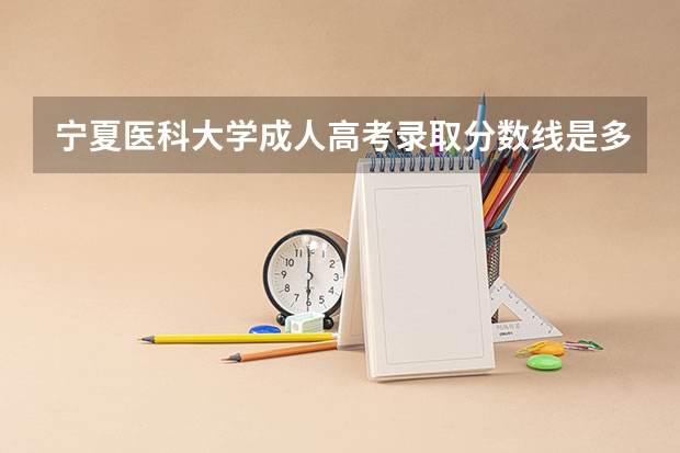 宁夏医科大学成人高考录取分数线是多少