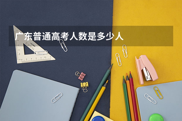广东普通高考人数是多少人