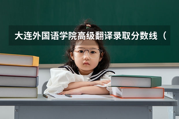 大连外国语学院高级翻译录取分数线（中山大学国际翻译学院录取分数线）