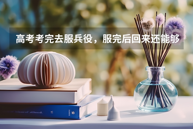 高考考完去服兵役，服完后回来还能够参加高考吗