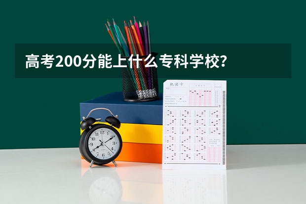 高考200分能上什么专科学校？