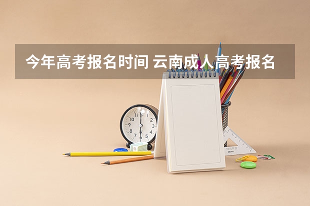 今年高考报名时间 云南成人高考报名流程及网上报名时间