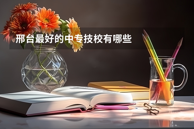 邢台最好的中专技校有哪些