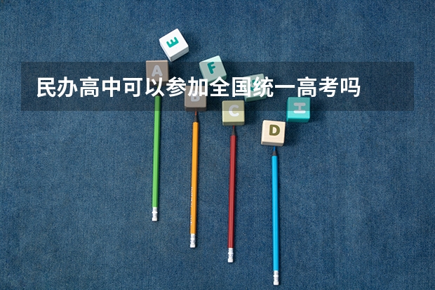 民办高中可以参加全国统一高考吗