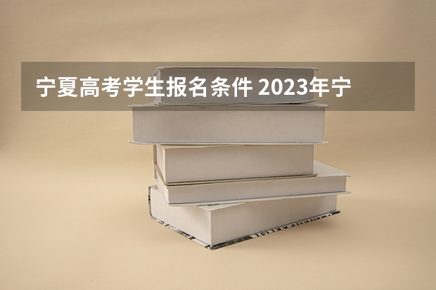 宁夏高考学生报名条件 2023年宁夏高考户籍学籍规定