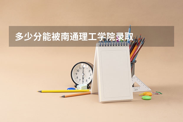 多少分能被南通理工学院录取