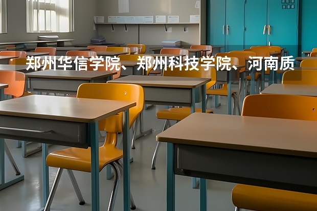 郑州华信学院、郑州科技学院、河南质量工程职业学院哪个好？