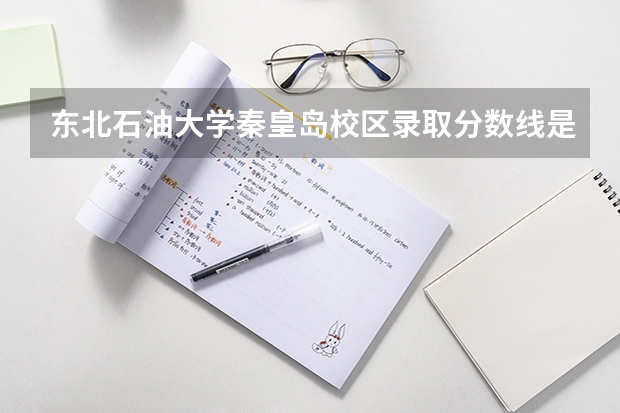 东北石油大学秦皇岛校区录取分数线是多少？