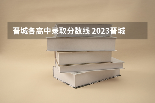 晋城各高中录取分数线 2023晋城一中分数线