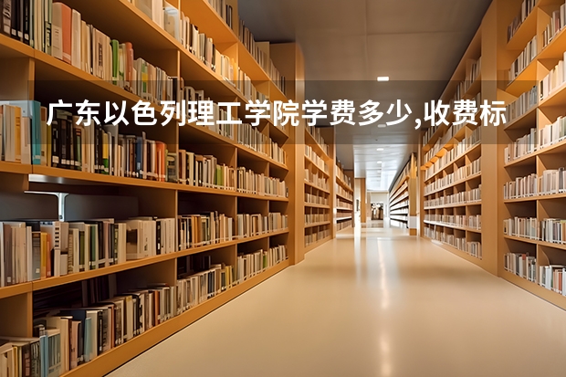 广东以色列理工学院学费多少,收费标准