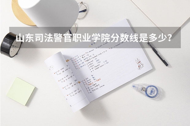 山东司法警官职业学院分数线是多少？