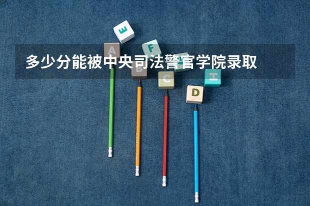 多少分能被中央司法警官学院录取