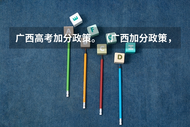 广西高考加分政策。（广西加分政策，求助！）
