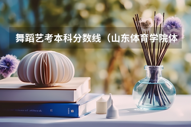 舞蹈艺考本科分数线（山东体育学院体育单招分数线）