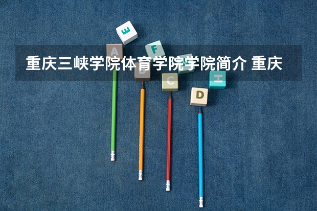 重庆三峡学院体育学院学院简介 重庆三峡学院体育专业录取分数线