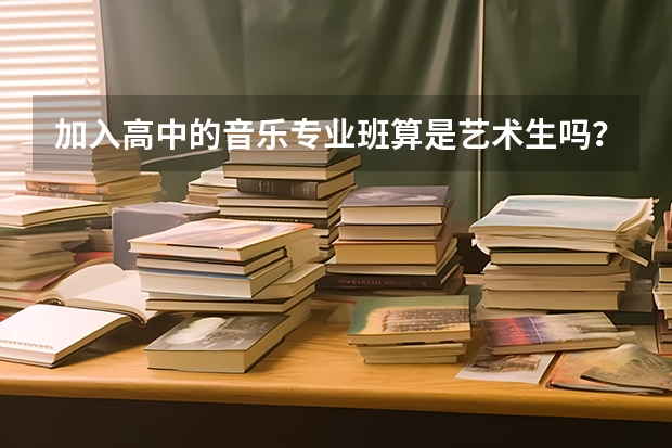 加入高中的音乐专业班算是艺术生吗?能报考上戏或中戏的表演系吗?
