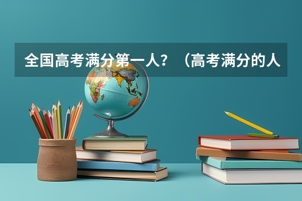 全国高考满分第一人？（高考满分的人是谁）