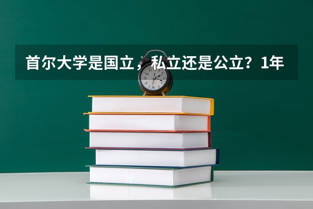 首尔大学是国立，私立还是公立？1年学费是多少？