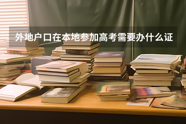 外地户口在本地参加高考需要办什么证件？