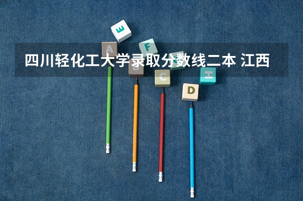 四川轻化工大学录取分数线二本 江西省二本大学排名及分数线