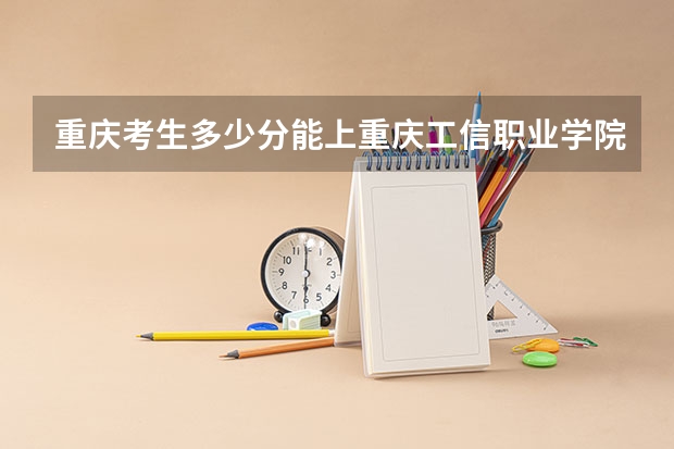 重庆考生多少分能上重庆工信职业学院