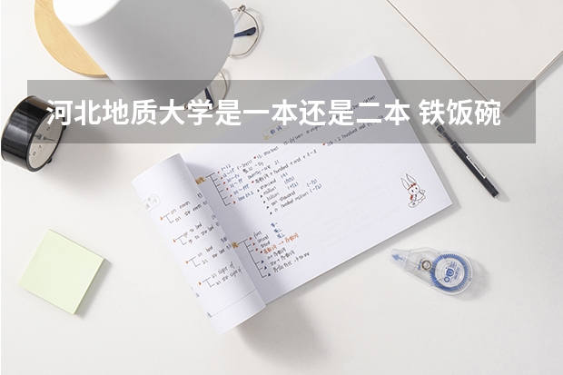 河北地质大学是一本还是二本 铁饭碗二本大学排名