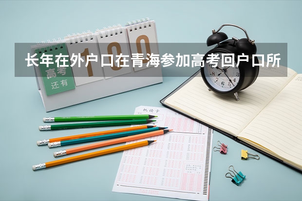 长年在外户口在青海参加高考回户口所在地有何条件（青海高考户籍学籍要求）